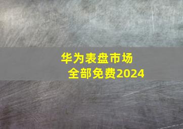 华为表盘市场 全部免费2024